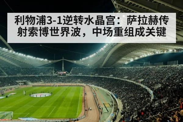 利物浦3-1逆转水晶宫：萨拉赫传射索博世界波，中场重组成关键