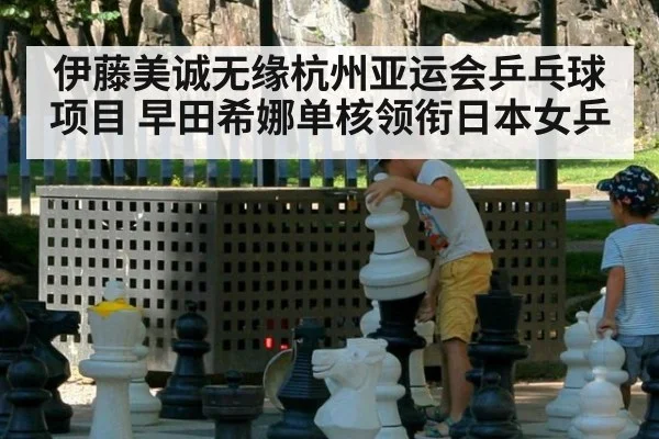 伊藤美诚无缘杭州亚运会乒乓球项目 早田希娜单核领衔日本女乒