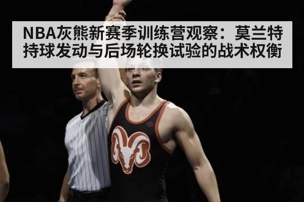 NBA灰熊新赛季训练营观察：莫兰特持球发动与后场轮换试验的战术权衡